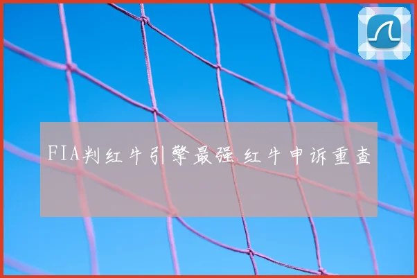 FIA判红牛引擎最强 红牛申诉重查