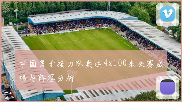 中国男子接力队奥运4x100米决赛成绩与阵容分析