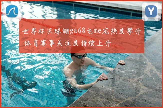 世界杯买球绷ga68电me宠热度攀升 体育赛事关注度持续上升