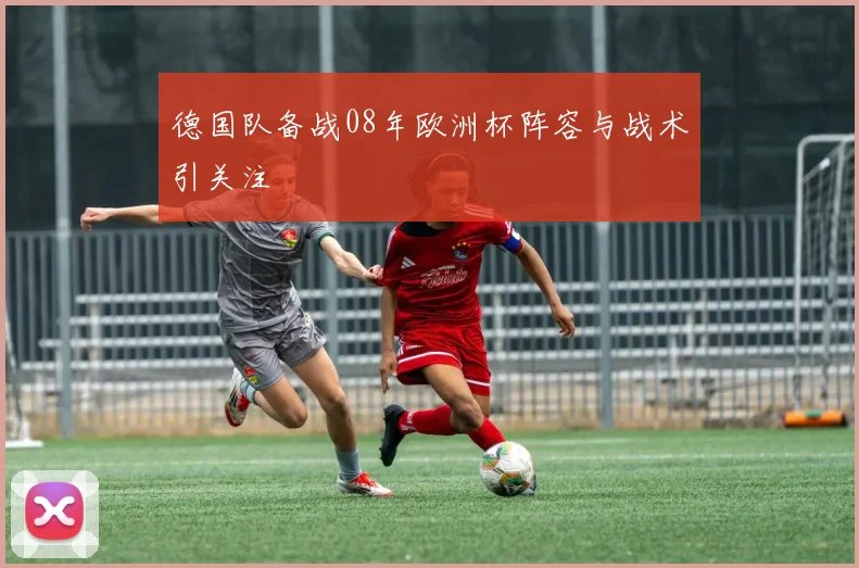 德国队备战08年欧洲杯阵容与战术引关注