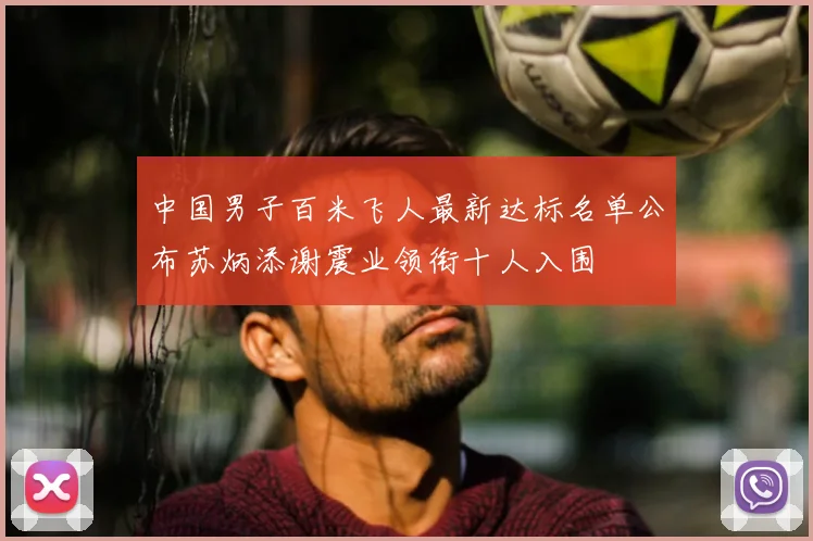 中国男子百米飞人最新达标名单公布苏炳添谢震业领衔十人入围