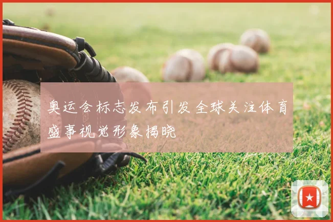 奥运会标志发布引发全球关注体育盛事视觉形象揭晓