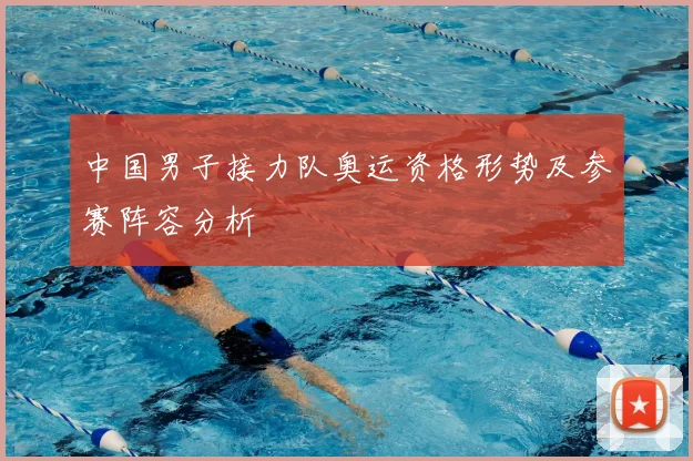 中国男子接力队奥运资格形势及参赛阵容分析