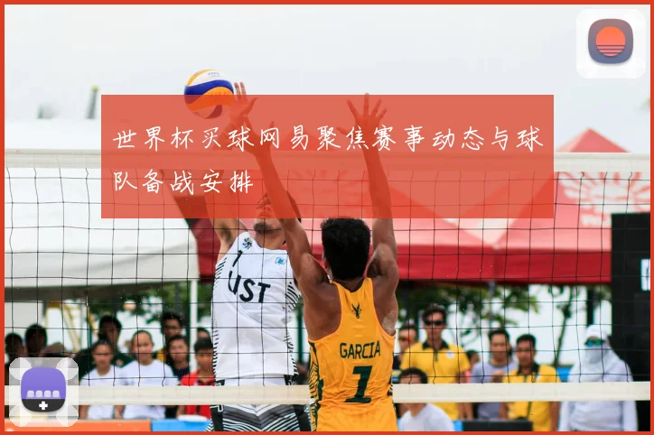 世界杯买球网易聚焦赛事动态与球队备战安排