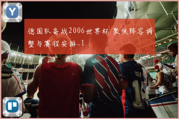 德国队备战2006世界杯 聚焦阵容调整与赛程安排_1