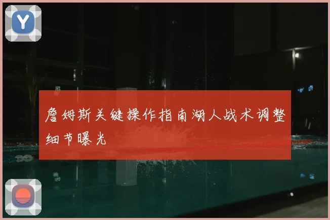 詹姆斯关键操作指南湖人战术调整细节曝光