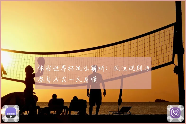 体彩世界杯玩法解析：投注规则与参与方式一文看懂