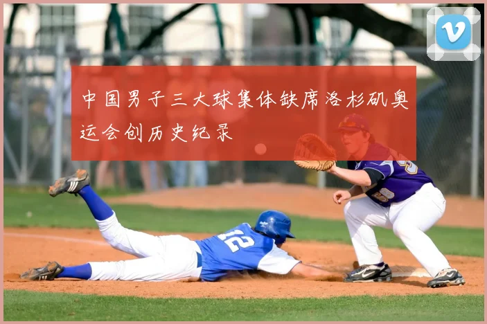 中国男子三大球集体缺席洛杉矶奥运会创历史纪录