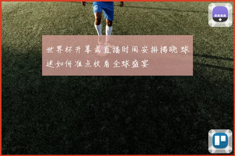 世界杯开幕式直播时间安排揭晓 球迷如何准点收看全球盛宴