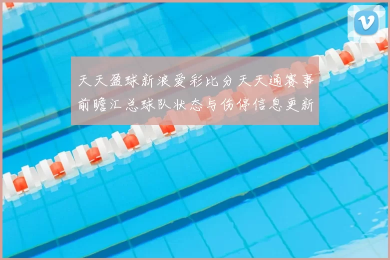 天天盈球新浪爱彩比分天天通赛事前瞻汇总球队状态与伤停信息更新
