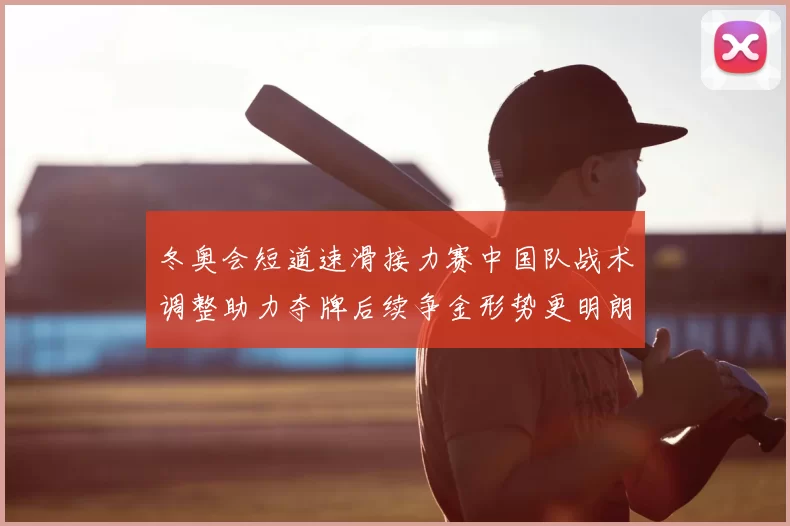 冬奥会短道速滑接力赛中国队战术调整助力夺牌后续争金形势更明朗