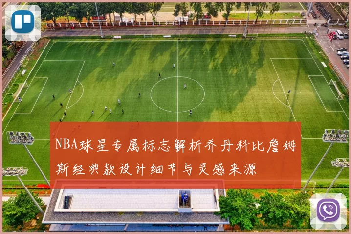 NBA球星专属标志解析乔丹科比詹姆斯经典款设计细节与灵感来源