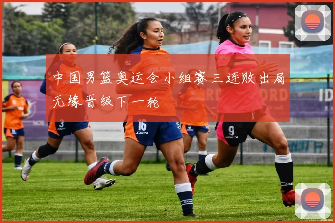 中国男篮奥运会小组赛三连败出局无缘晋级下一轮