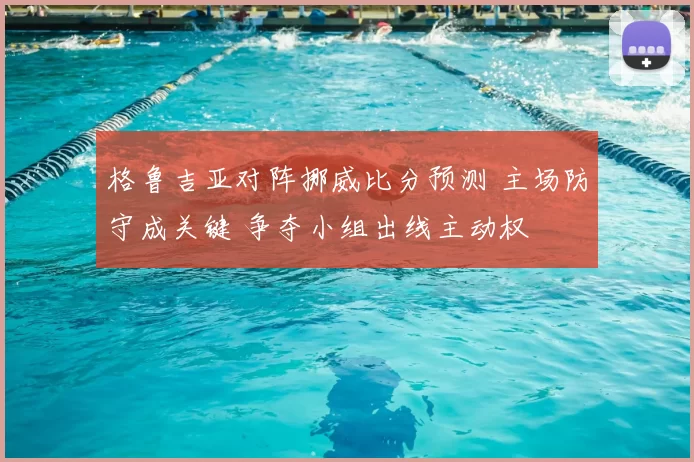 格鲁吉亚对阵挪威比分预测 主场防守成关键 争夺小组出线主动权