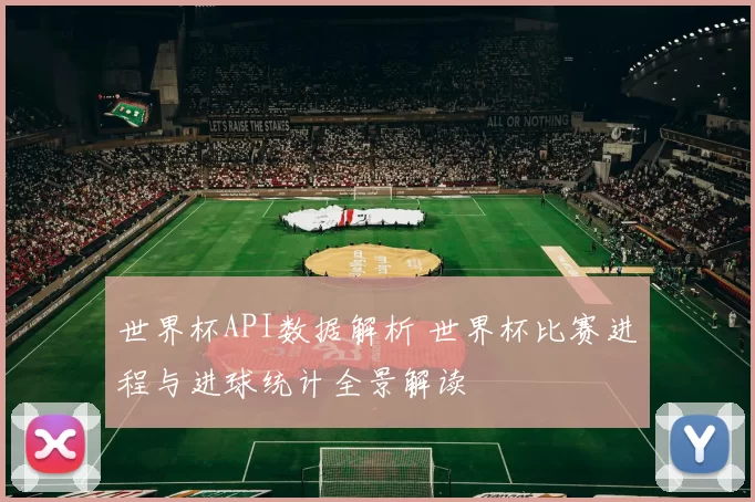 世界杯API数据解析 世界杯比赛进程与进球统计全景解读