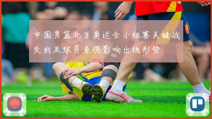 中国男篮北京奥运会小组赛关键战失利及球员表现影响出线形势