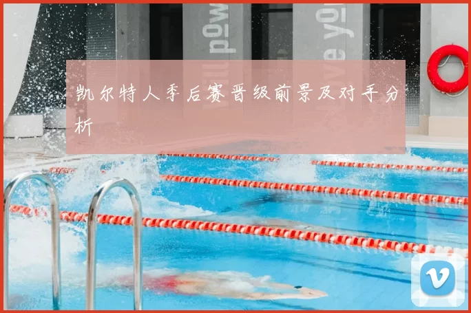 凯尔特人季后赛晋级前景及对手分析