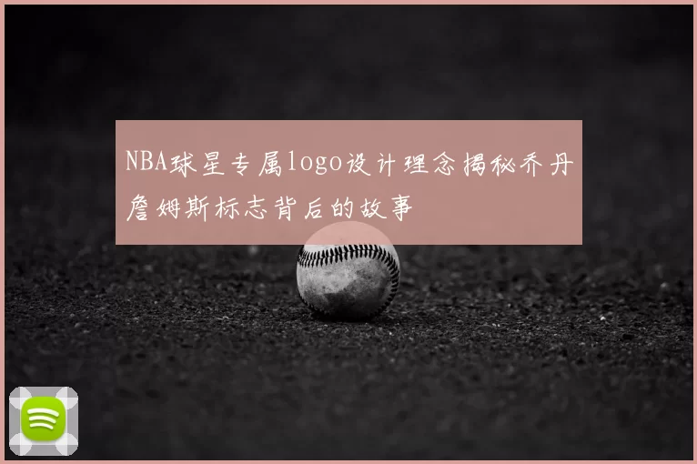 NBA球星专属logo设计理念揭秘乔丹詹姆斯标志背后的故事