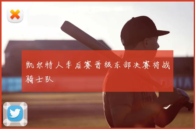 凯尔特人季后赛晋级东部决赛将战骑士队