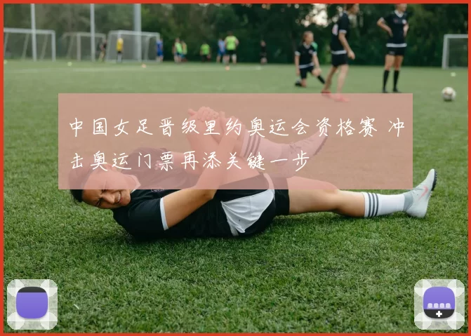 中国女足晋级里约奥运会资格赛 冲击奥运门票再添关键一步