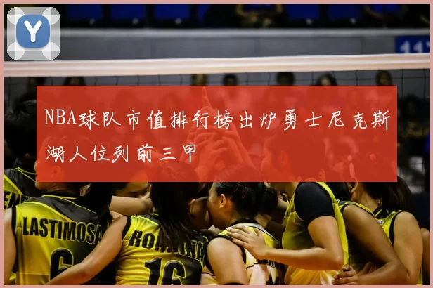 NBA球队市值排行榜出炉勇士尼克斯湖人位列前三甲