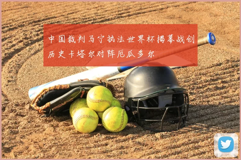 中国裁判马宁执法世界杯揭幕战创历史卡塔尔对阵厄瓜多尔