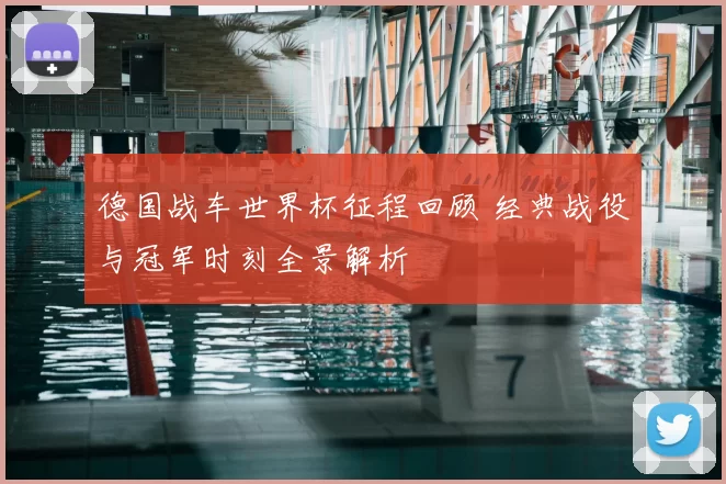 德国战车世界杯征程回顾 经典战役与冠军时刻全景解析