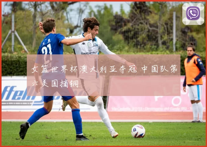 女篮世界杯澳大利亚夺冠 中国队第六美国摘铜