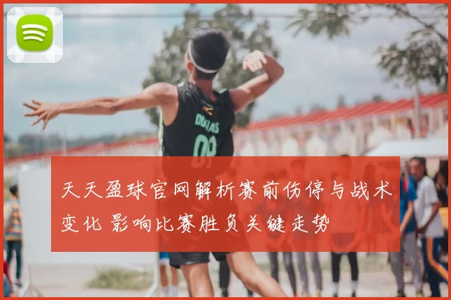 天天盈球官网解析赛前伤停与战术变化 影响比赛胜负关键走势