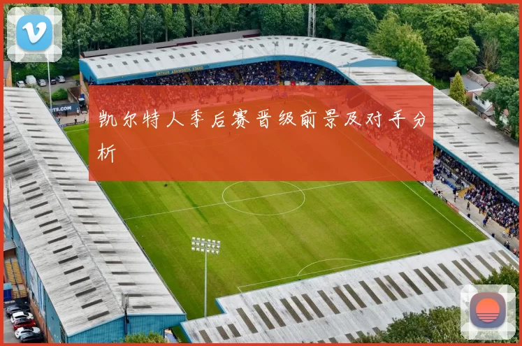 凯尔特人季后赛晋级前景及对手分析