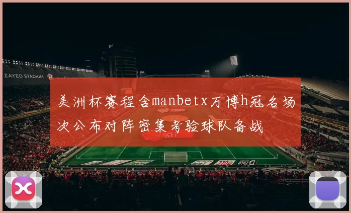 美洲杯赛程含manbetx万博h冠名场次公布对阵密集考验球队备战