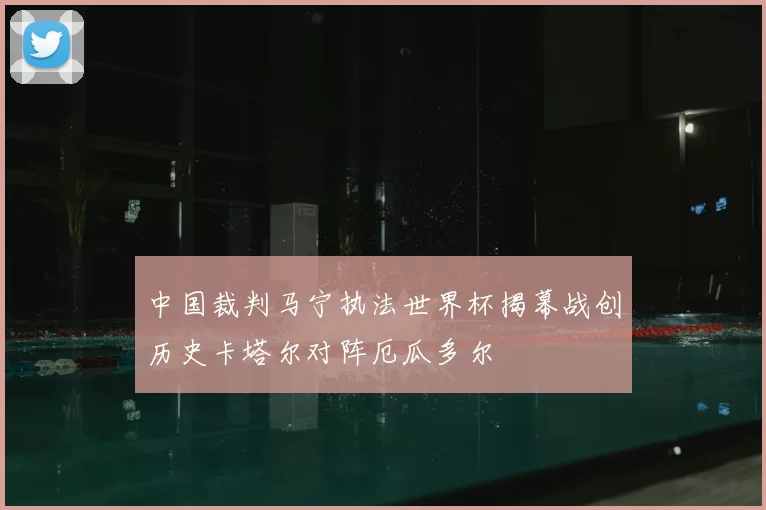中国裁判马宁执法世界杯揭幕战创历史卡塔尔对阵厄瓜多尔