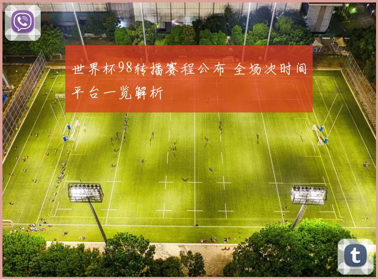 世界杯98转播赛程公布 全场次时间平台一览解析
