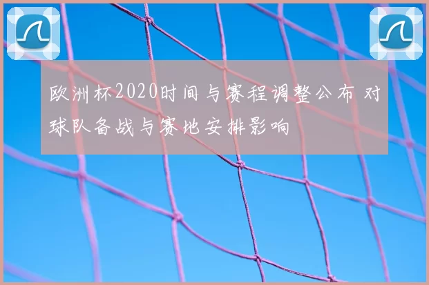 欧洲杯2020时间与赛程调整公布 对球队备战与赛地安排影响