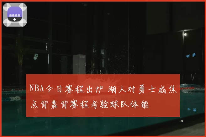 NBA今日赛程出炉 湖人对勇士成焦点背靠背赛程考验球队体能