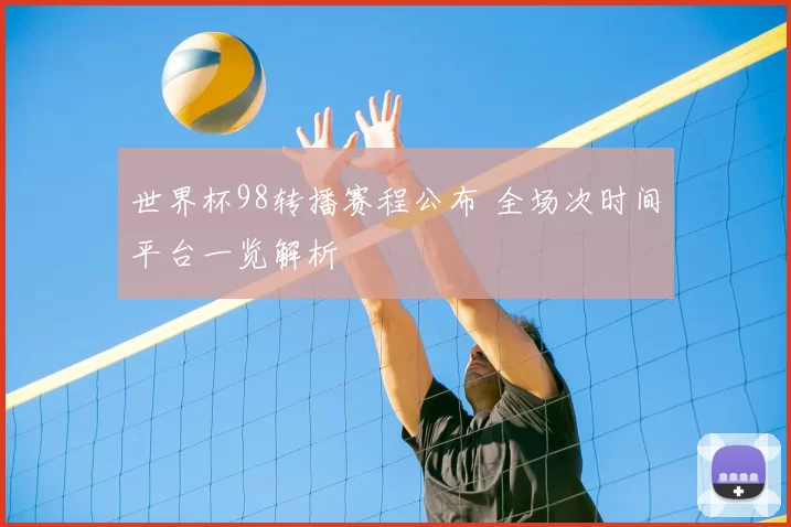 世界杯98转播赛程公布 全场次时间平台一览解析