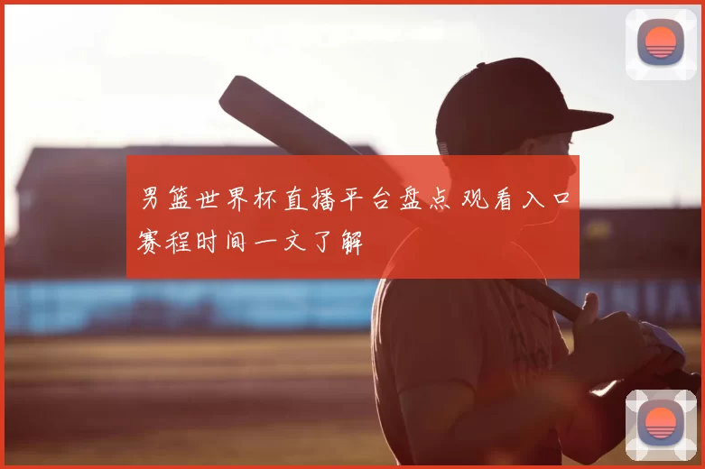 男篮世界杯直播平台盘点 观看入口赛程时间一文了解