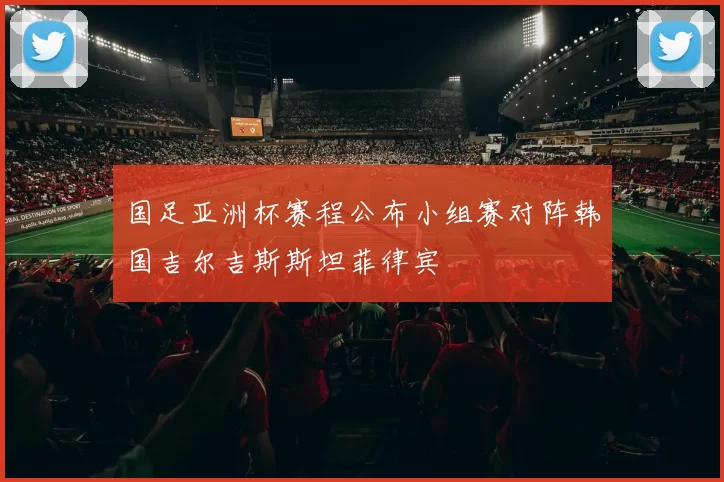 国足亚洲杯赛程公布小组赛对阵韩国吉尔吉斯斯坦菲律宾