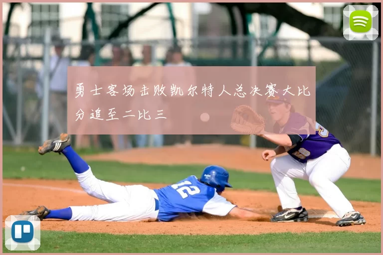 勇士客场击败凯尔特人总决赛大比分追至二比三