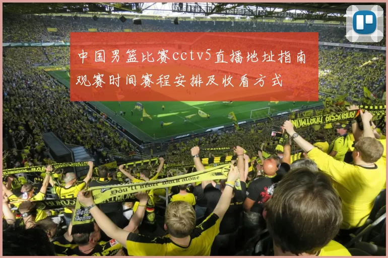 中国男篮比赛cctv5直播地址指南 观赛时间赛程安排及收看方式