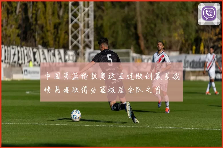 中国男篮伦敦奥运五连败创最差战绩易建联得分篮板居全队之首