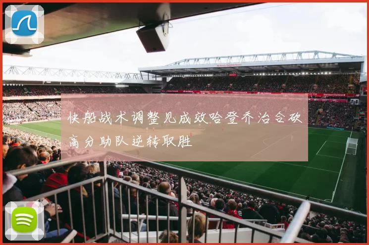 快船战术调整见成效哈登乔治合砍高分助队逆转取胜