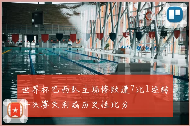 世界杯巴西队主场惨败遭7比1逆转半决赛失利成历史性比分