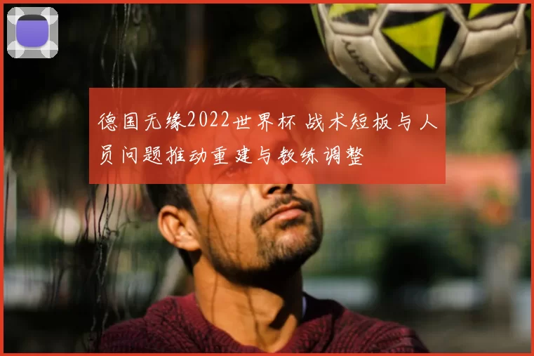 德国无缘2022世界杯 战术短板与人员问题推动重建与教练调整